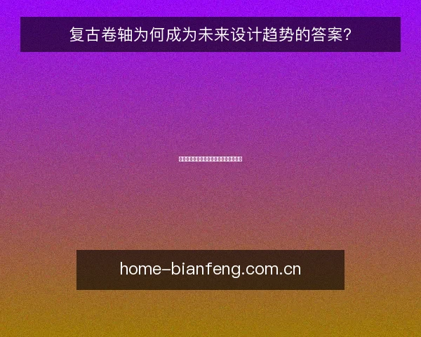 复古卷轴为何成为未来设计趋势的答案?